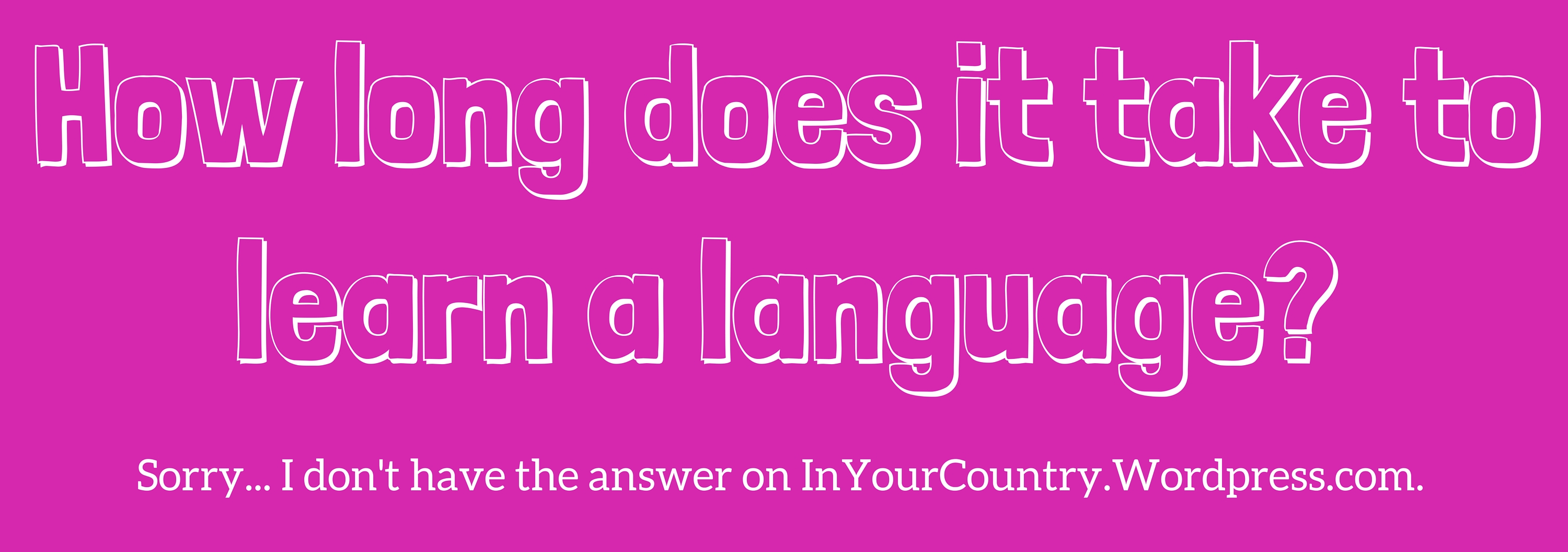 How long does it take to learn a language?” I asked. “How much ...